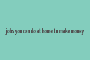 jobs you can do at home to make money