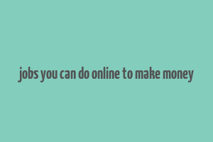 jobs you can do online to make money