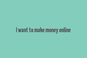 l want to make money online