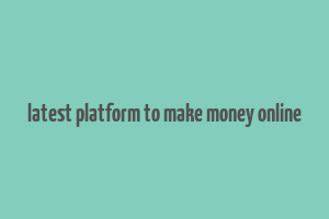 latest platform to make money online