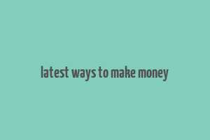 latest ways to make money