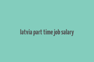 latvia part time job salary