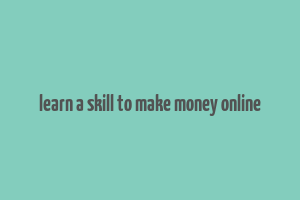 learn a skill to make money online