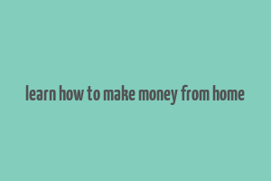 learn how to make money from home