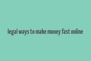 legal ways to make money fast online