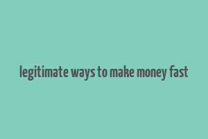 legitimate ways to make money fast