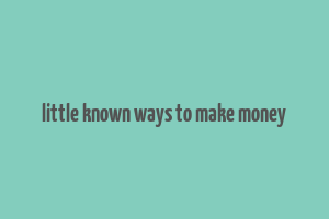 little known ways to make money