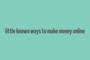 little known ways to make money online