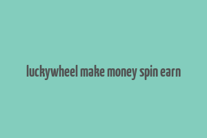 luckywheel make money spin earn