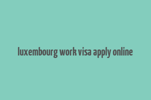 luxembourg work visa apply online