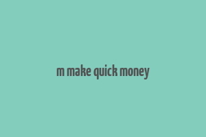 m make quick money