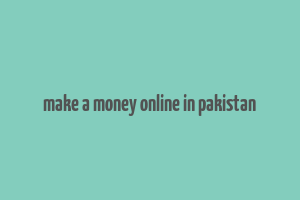 make a money online in pakistan