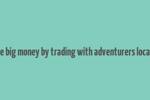 make big money by trading with adventurers location