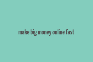 make big money online fast