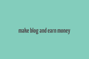 make blog and earn money