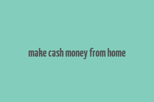 make cash money from home