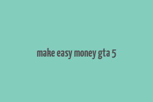 make easy money gta 5