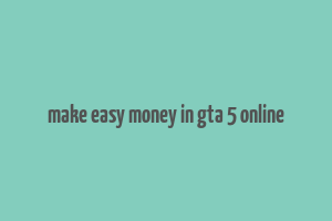 make easy money in gta 5 online