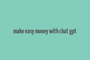 make easy money with chat gpt