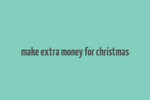 make extra money for christmas