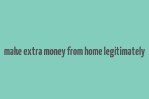 make extra money from home legitimately