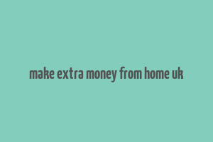 make extra money from home uk