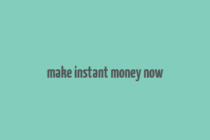 make instant money now