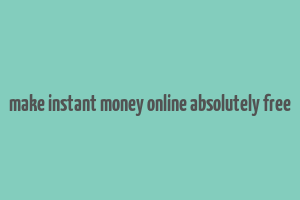 make instant money online absolutely free