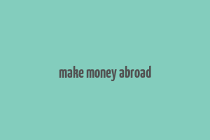 make money abroad