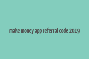 make money app referral code 2019