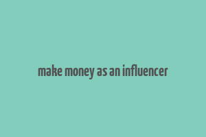 make money as an influencer