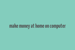 make money at home on computer