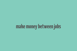 make money between jobs