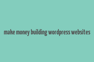 make money building wordpress websites