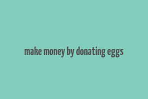 make money by donating eggs