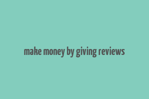 make money by giving reviews