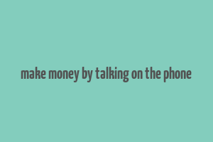 make money by talking on the phone