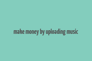 make money by uploading music