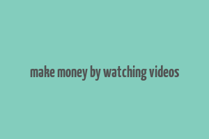 make money by watching videos