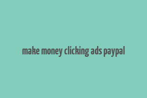 make money clicking ads paypal