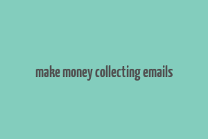 make money collecting emails