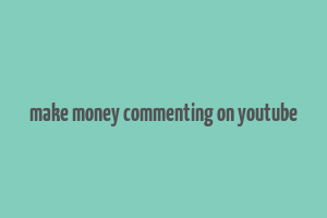 make money commenting on youtube