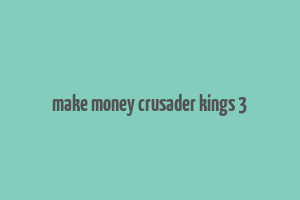 make money crusader kings 3