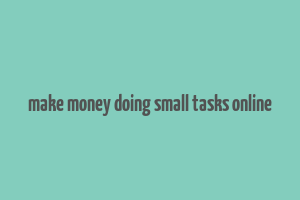 make money doing small tasks online