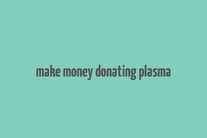 make money donating plasma