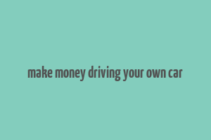 make money driving your own car