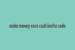 make money earn cash invite code