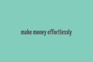 make money effortlessly