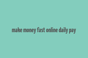 make money fast online daily pay