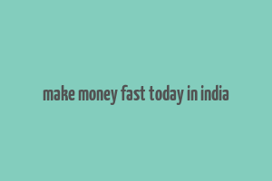 make money fast today in india